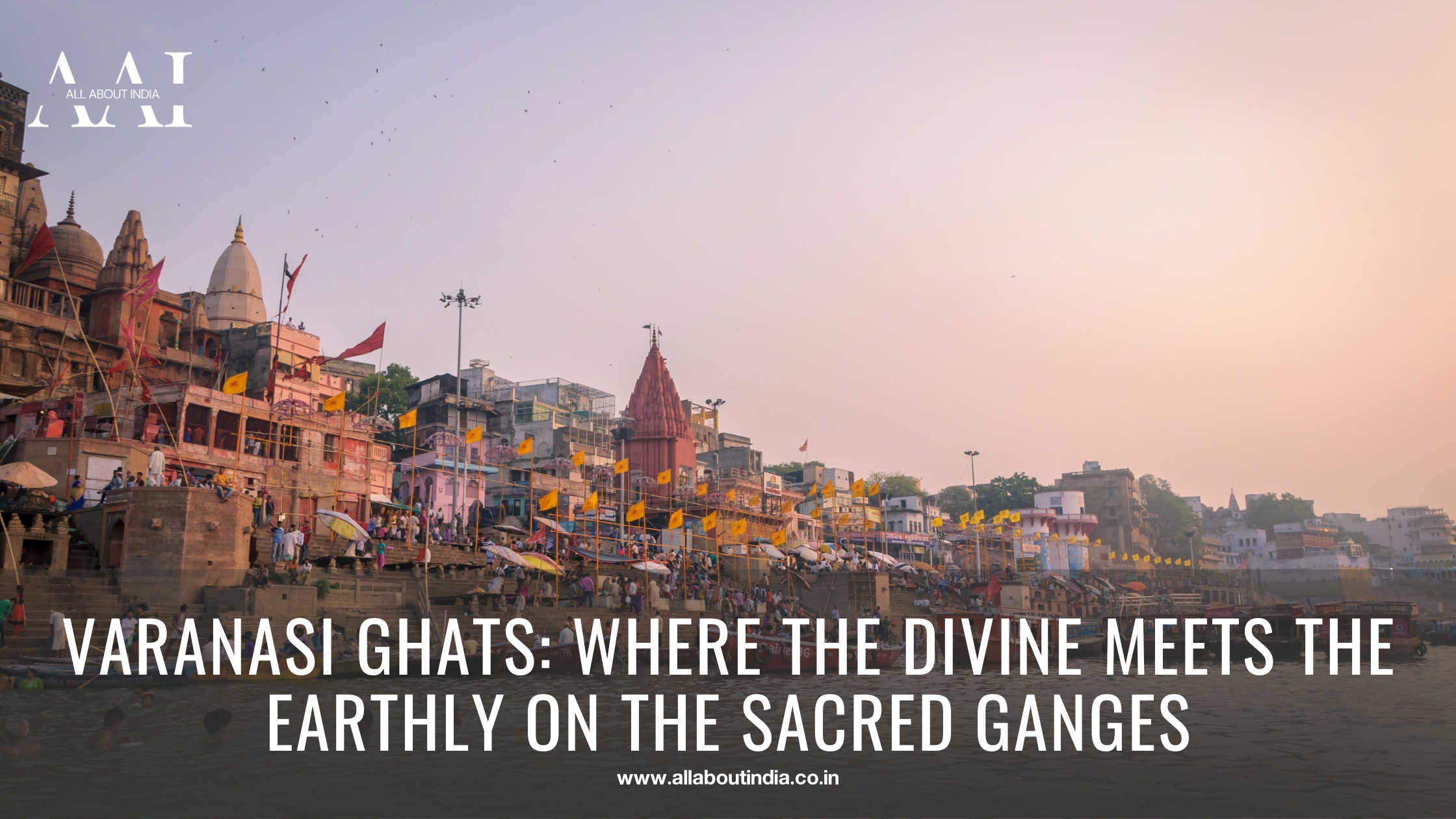 Varanasi Ghats: Where the Divine Meets the Earthly on the Sacred Ganges